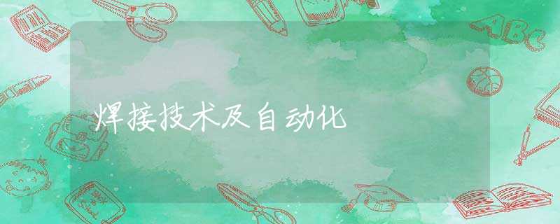 焊接技术及自动化 焊接技术及自动化