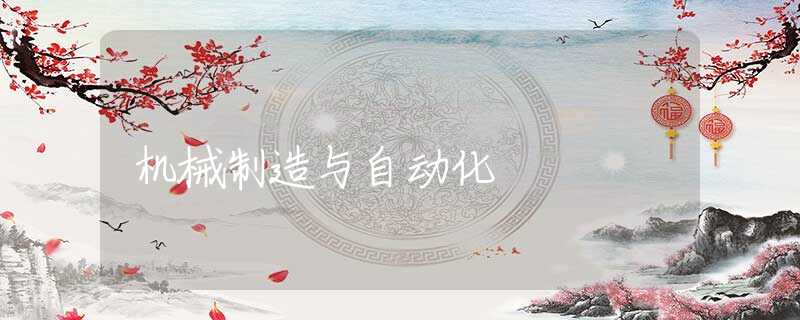 机械制造与自动化 机械制造与自动化