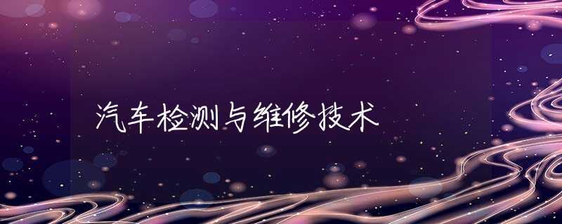 汽车检测与维修技术 汽车检测与维修技术