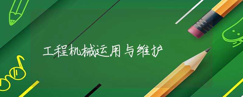 工程机械运用与维护 工程机械运用与维护