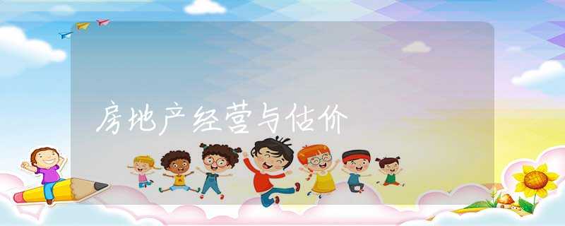 房地产经营与估价 房地产经营与估价